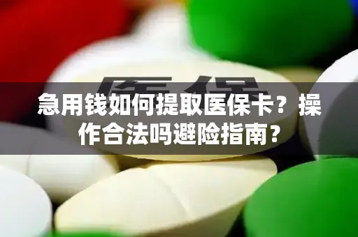急用钱如何提取医保卡？操作合法吗避险指南？